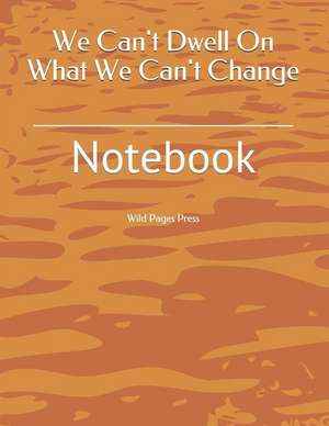 We Can't Dwell on What We Can't Change: Notebook de Wild Pages Press