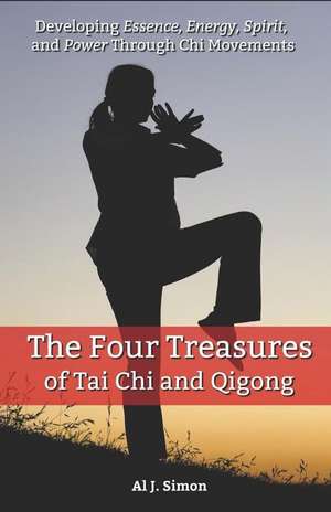 Four Treasures of Tai Chi and Qigong: Developing Essence, Energy, Spirit, and Power Through Chi Movements de Al J. Simon