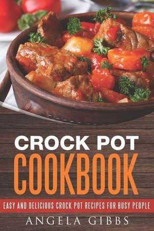 Crock Pot Cookbook: Easy and Delicious Crock Pot Recipes for Busy People de Angela Gibbs