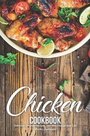 Chicken Cookbook: Delicious Chicken Recipes That Will Change Your Life de Martha Stephenson