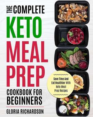 Keto Meal Prep: The Complete Ketogenic Meal Prep Cookbook for Beginners Save Time and Eat Healthier with Keto Meal Prep Recipes de Gloria Richardson