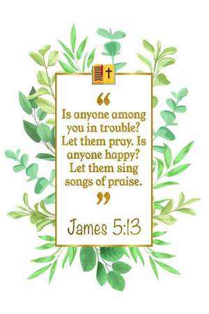 Is Anyone Among You in Trouble? Let Them Pray. Is Anyone Happy? Let Them Sing Songs of Praise: James 5:13 Bible Journal de Great Gift Books