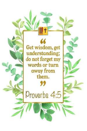 Get Wisdom, Get Understanding; Do Not Forget My Words or Turn Away from Them: Proverbs 4:5 Bible Journal de Great Gift Books