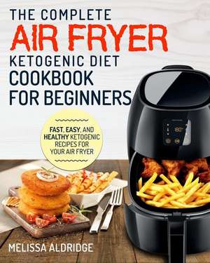 Air Fryer Ketogenic Diet Cookbook: The Complete Air Fryer Ketogenic Diet Cookbook for Beginners de Melissa Aldridge