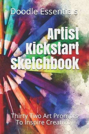 Artist Kickstart Sketchbook: Thirty Two Art Prompts to Inspire Creativity de Doodle Essentials