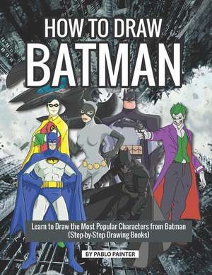 How to Draw Batman: Learn to Draw the Most Popular Characters from Batman (Step-By-Step Drawing Books) de Pablo Painter