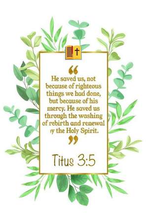 He Saved Us, Not Because of Righteous Things We Had Done, But Because of His Mercy. He Saved Us Through the Washing of Rebirth and Renewal by the Holy de Great Gift Books