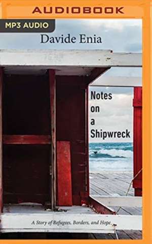 Notes on a Shipwreck: A Story of Refugees, Borders, and Hope de Davide Enia