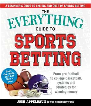 The Everything Guide to Sports Betting: From Pro Football to College Basketball, Systems and Strategies for Winning Money de Josh Appelbaum