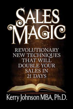 Sales Magic: Revolutionary New Techniques That Will Double Your Sales Volume in 21 Days de Kerry Johnson