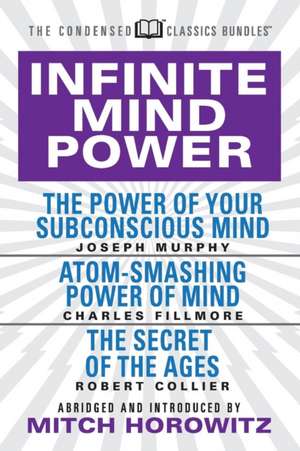 Infinite Mind Power (Condensed Classics): The Power of Your Subconscious Mind; Atom-Smashing Power of the Mind; The Secret of the Ages de Charles Fillmore