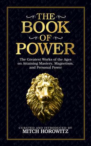 The Book of Power: The Greatest Works of the Ages on Attaining Mastery, Magnetism, and Personal Power de Mitch Horowitz