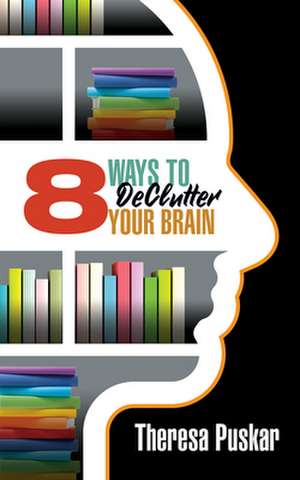 8 Ways to Declutter Your Brain de Theresa Puskar