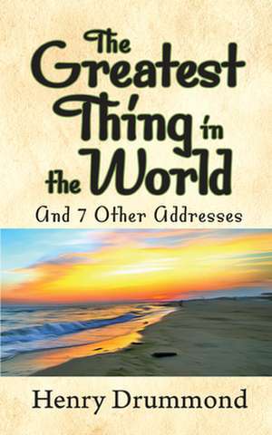 The Greatest Thing in the World and 7 Other Addresses de Henry Drummond