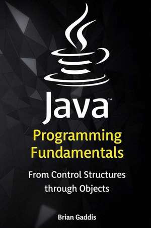 Java Programming Fundamentals: From Control Structures Through Objects de Brian Gaddis