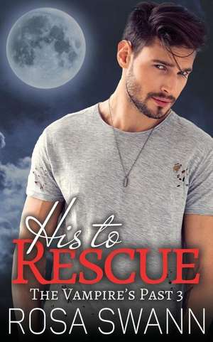 His to Rescue (the Vampire's Past 3) de Rosa Swann