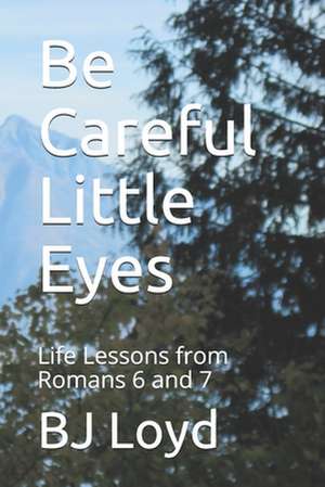 Be Careful Little Eyes: Life Lessons from Romans 6 and 7 de Bj Loyd