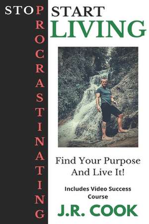 Stop Procrastinating Start Living: How I Eliminated Procrastination from My Life and You Can Too! de J. R. Cook