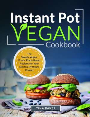 Instant Pot Vegan Cookbook: The Simply Vegan, Fresh, Plant-Based Recipes for Your Electric Pressure Cooker de Tina B. Baker