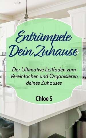 Entrümpele Dein Zuhause: Der Ultimative Leitfaden zum Vereinfachen und Organisieren deines Zuhauses: deutsche Version Buch/Declutter your Home de Chloe S