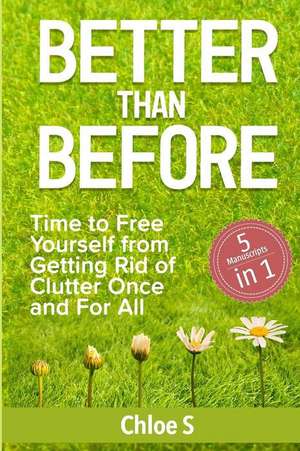 Better Than Before: 5 Manuscripts-Time to Free Yourself from Getting Rid of Clutter Once and for All de Chloe S