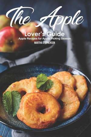 The Apple Lover's Guide: Apple Recipes for Apple Picking Season de Martha Stephenson