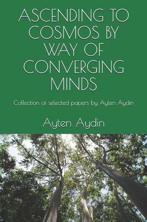 Ascending to Cosmos by Way of Converging Minds: Collection of Selected Papers by Ayten Aydin de Ayten Aydin