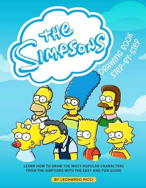 The Simpsons Drawing Book Step-By-Step: Learn How to Draw the Most Popular Characters from the Simpsons with the Easy and Fun Guide de Leonardo Ricci