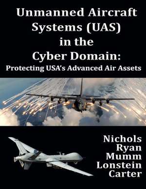 Unmanned Aircraft Systems (Uas) in the Cyber Domain: Protecting Usa's Advanced Air Assets de Julie J. C. H. Ryan