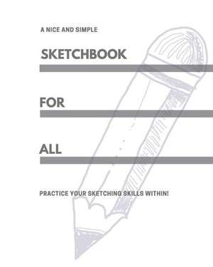 A Nice and Simple Sketchbook for All: Practice Your Sketching Skills Within! de Sketchbooks for All