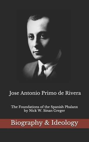 Jose Antonio Primo de Rivera: The Foundations of the Spanish Phalanx de Nick W. Sinan Greger