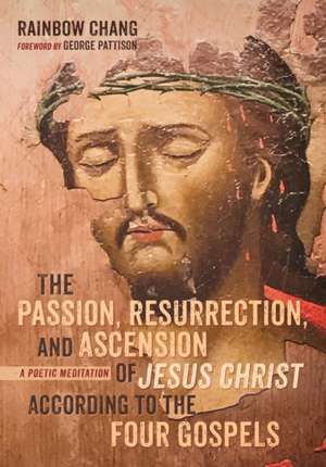 The Passion, Resurrection, and Ascension of Jesus Christ According to the Four Gospels de Rainbow Chang