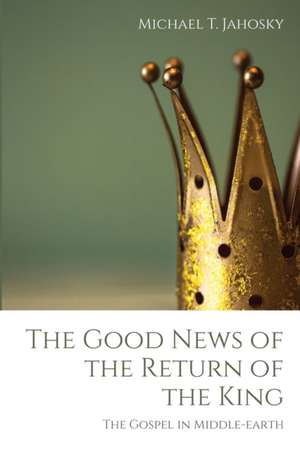 The Good News of the Return of the King de Michael T. Jahosky