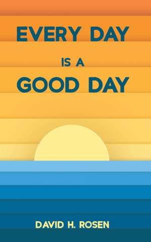 Every Day Is a Good Day de David H. Rosen