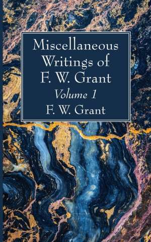 Miscellaneous Writings of F. W. Grant, Volume 1 de F. W. Grant