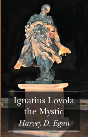 Ignatius Loyola the Mystic de Harvey D. Sj Egan