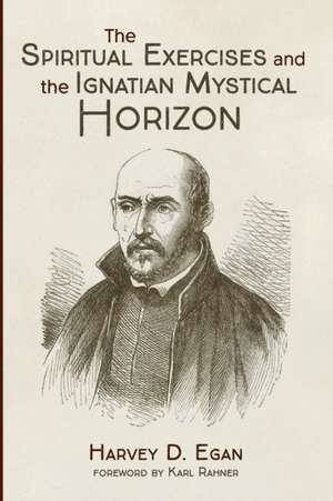 The Spiritual Exercises and the Ignatian Mystical Horizon de Harvey D. Sj Egan