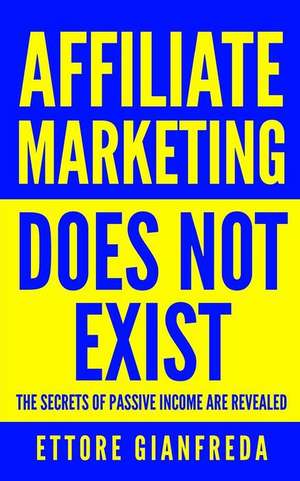 Affiliate Marketing Does Not Exist: The Secrets of Passive Income Are Revealed de E. Gianfreda