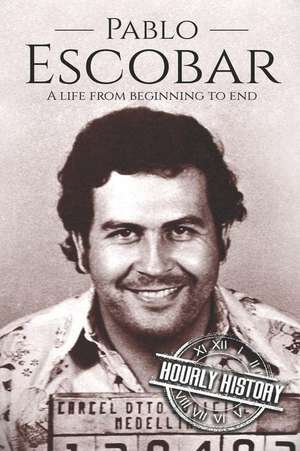 Pablo Escobar: A Life From Beginning to End de Hourly History