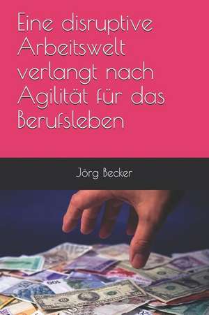 Eine Disruptive Arbeitswelt Verlangt Nach Agilität Für Das Berufsleben de Jorg Becker