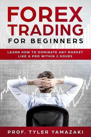 Forex Trading for Beginners: Learn How to Dominate Any Market Like a Pro Within 2 Hours de Tyler Yamazaki