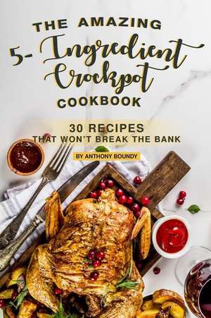 The Amazing 5- Ingredient Crockpot Cookbook: 30 Recipes That Won de Anthony Boundy