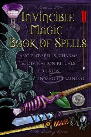 Invincible Magic Book of Spells: Ancient Spells, Charms and Divination Rituals for Kids in Magic Training de Catherine Fet