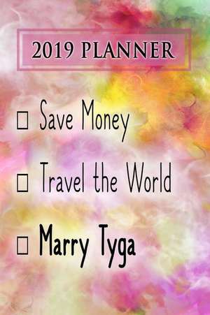 2019 Planner: Save Money, Travel the World, Marry Tyga: Tyga 2019 Planner de Dainty Diaries