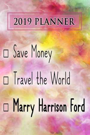 Planner: Save Money, Travel the World, Marry Harrison Ford: Harrison Ford 2019 Planner de Dainty Diaries