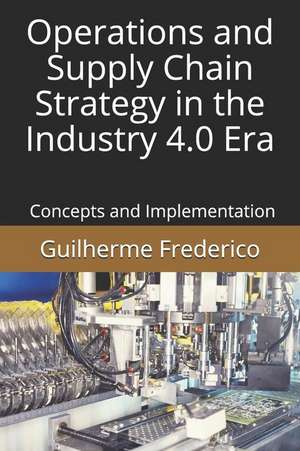 Operations and Supply Chain Strategy in the Industry 4.0 Era: Concepts and Implementation de Guilherme Francisco Frederico