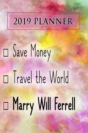 2019 Planner: Save Money, Travel the World, Marry Will Ferrell: Will Ferrell 2019 Planner de Dainty Diaries