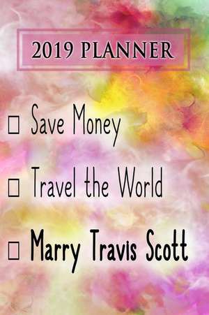 2019 Planner: Save Money, Travel the World, Marry Travis Scott: Travis Scott 2019 Planner de Dainty Diaries