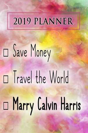 2019 Planner: Save Money, Travel the World, Marry Calvin Harris: Calvin Harris 2019 Planner de Dainty Diaries