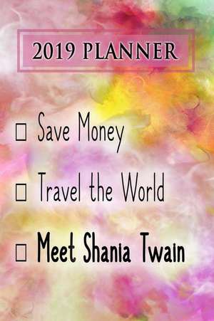 2019 Planner: Save Money, Travel the World, Meet Shania Twain: Shania Twain 2019 Planner de Dainty Diaries